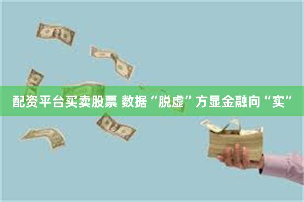 配资平台买卖股票 数据“脱虚”方显金融向“实”