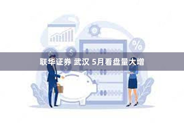 联华证券 武汉 5月看盘量大增