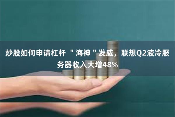 炒股如何申请杠杆 ＂海神＂发威，联想Q2液冷服务器收入大增48%