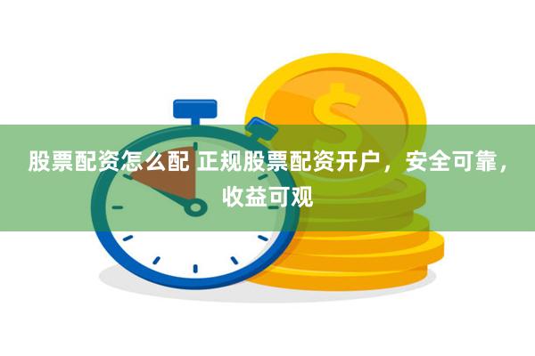 股票配资怎么配 正规股票配资开户，安全可靠，收益可观