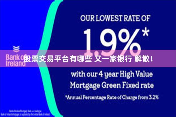 股票交易平台有哪些 又一家银行 解散！