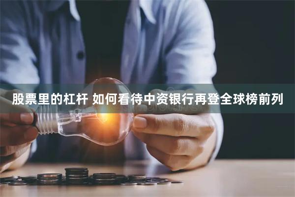 股票里的杠杆 如何看待中资银行再登全球榜前列