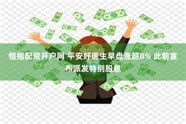 恒指配资开户网 平安好医生早盘涨超8% 此前宣布派发特别股息