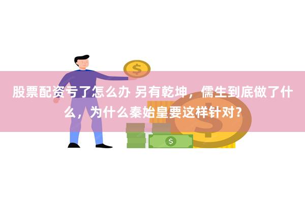 股票配资亏了怎么办 另有乾坤，儒生到底做了什么，为什么秦始皇要这样针对？
