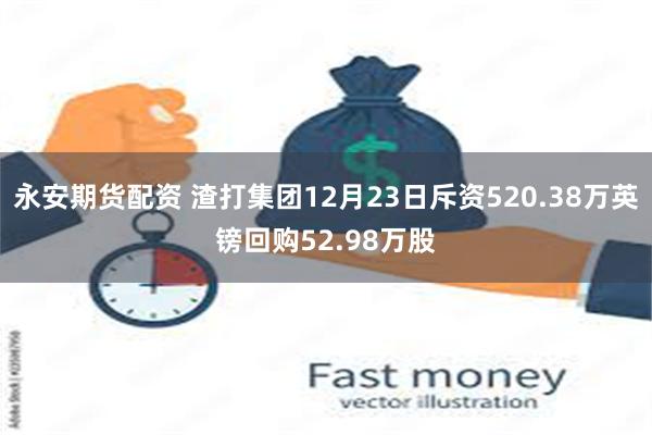 永安期货配资 渣打集团12月23日斥资520.38万英镑回购52.98万股