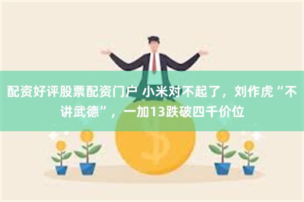 配资好评股票配资门户 小米对不起了，刘作虎“不讲武德”，一加13跌破四千价位