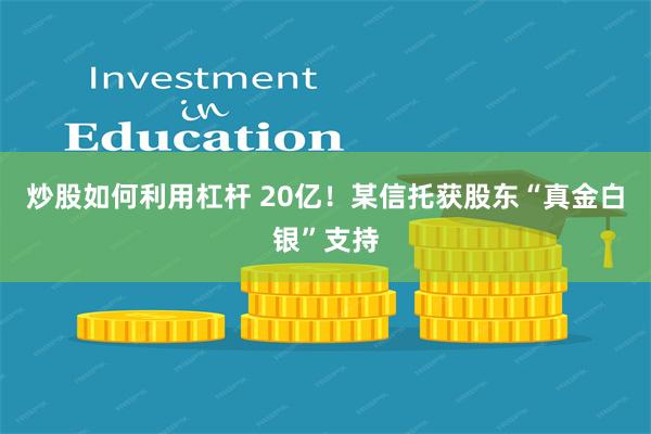 炒股如何利用杠杆 20亿！某信托获股东“真金白银”支持