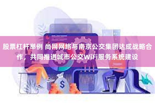 股票杠杆举例 尚网网络与南京公交集团达成战略合作，共同推进城市公交WiFi服务系统建设