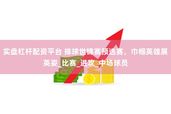 实盘杠杆配资平台 排球世锦赛预选赛，巾帼英雄展英姿_比赛_进攻_中场球员