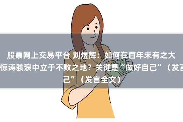 股票网上交易平台 刘煜辉：如何在百年未有之大变局的惊涛骇浪中立于不败之地？关键是“做好自己”（发言全文）