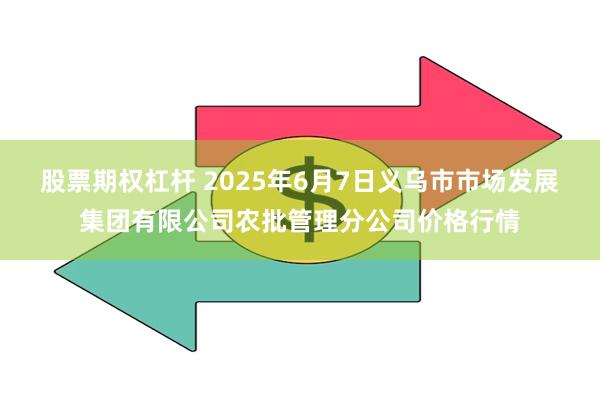 股票期权杠杆 2025年6月7日义乌市市场发展集团有限公司农批管理分公司价格行情