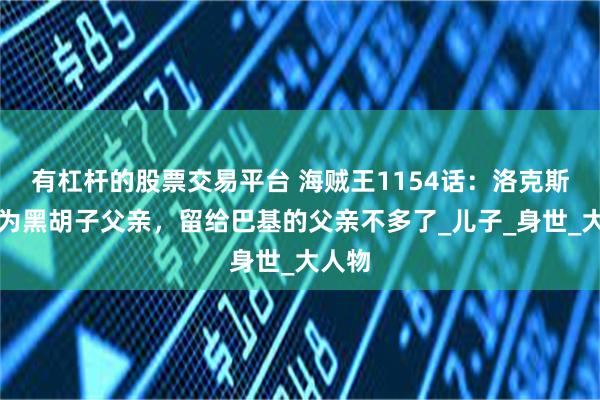 有杠杆的股票交易平台 海贼王1154话：洛克斯证实为黑胡子父亲，留给巴基的父亲不多了_儿子_身世_大人物