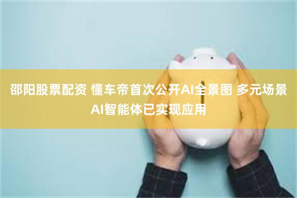 邵阳股票配资 懂车帝首次公开AI全景图 多元场景AI智能体已实现应用
