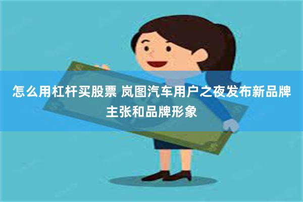 怎么用杠杆买股票 岚图汽车用户之夜发布新品牌主张和品牌形象