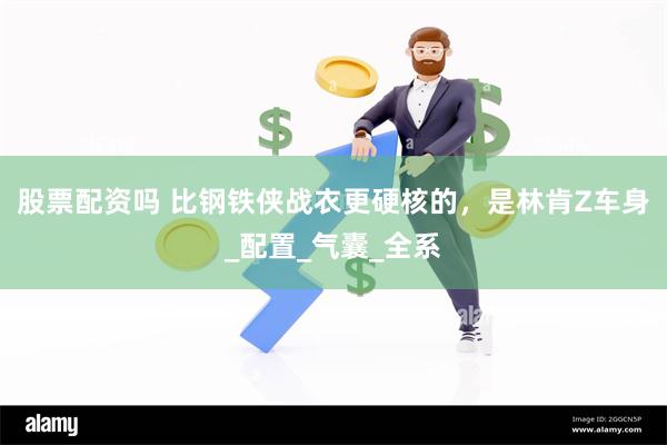 股票配资吗 比钢铁侠战衣更硬核的，是林肯Z车身_配置_气囊_全系