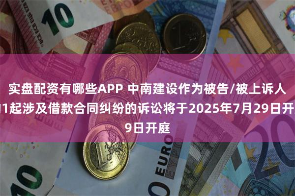 实盘配资有哪些APP 中南建设作为被告/被上诉人的1起涉及借款合同纠纷的诉讼将于2025年7月29日开庭
