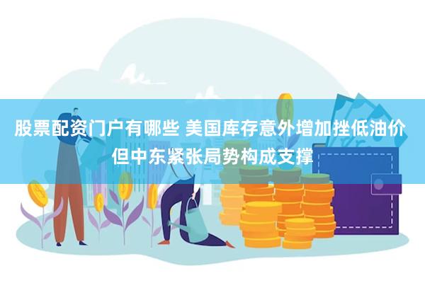 股票配资门户有哪些 美国库存意外增加挫低油价 但中东紧张局势构成支撑