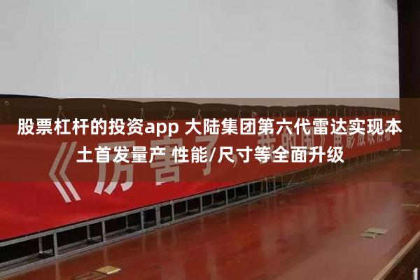 股票杠杆的投资app 大陆集团第六代雷达实现本土首发量产 性能/尺寸等全面升级