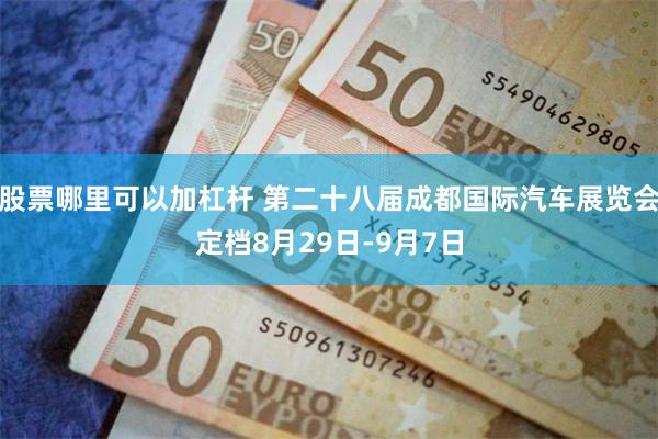 股票哪里可以加杠杆 第二十八届成都国际汽车展览会定档8月29日-9月7日