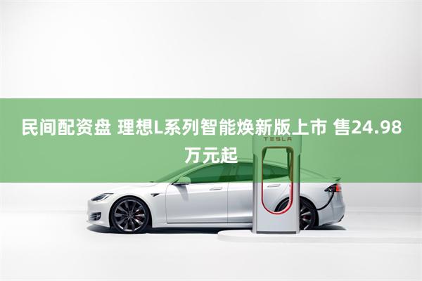 民间配资盘 理想L系列智能焕新版上市 售24.98万元起