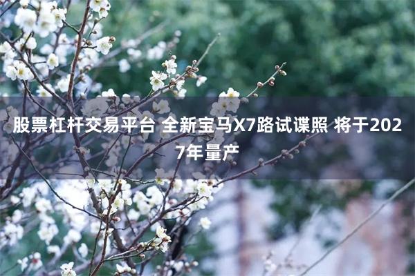 股票杠杆交易平台 全新宝马X7路试谍照 将于2027年量产