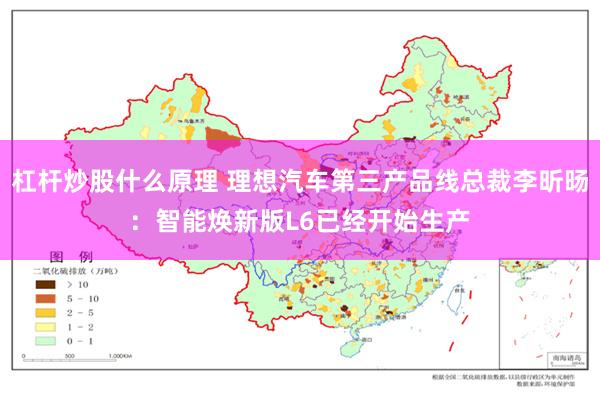 杠杆炒股什么原理 理想汽车第三产品线总裁李昕旸：智能焕新版L6已经开始生产