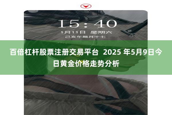 百倍杠杆股票注册交易平台  2025 年5月9日今日黄金价格走势分析