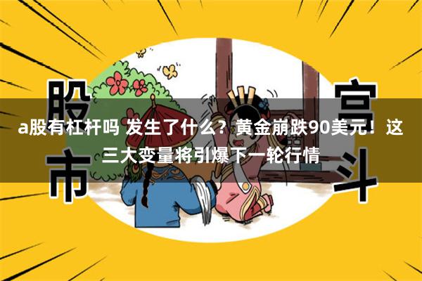 a股有杠杆吗 发生了什么？黄金崩跌90美元！这三大变量将引爆下一轮行情