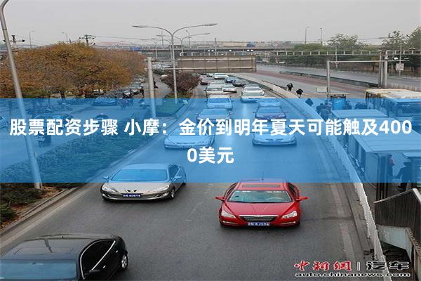 股票配资步骤 小摩：金价到明年夏天可能触及4000美元