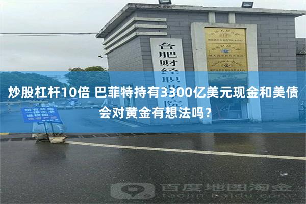 炒股杠杆10倍 巴菲特持有3300亿美元现金和美债 会对黄金有想法吗？