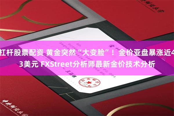 杠杆股票配资 黄金突然“大变脸”!金价亚盘暴涨近43美元 FXStreet分析师最新金价技术分析