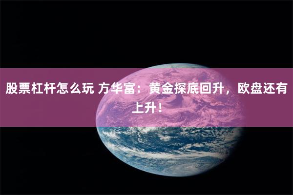 股票杠杆怎么玩 方华富：黄金探底回升，欧盘还有上升！