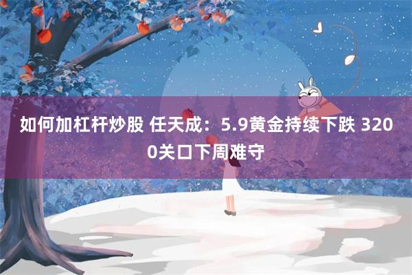 如何加杠杆炒股 任天成：5.9黄金持续下跌 3200关口下周难守