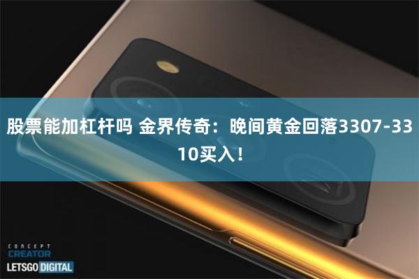股票能加杠杆吗 金界传奇：晚间黄金回落3307-3310买入！