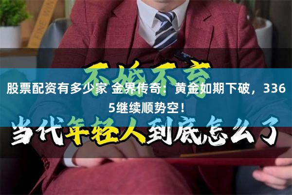 股票配资有多少家 金界传奇：黄金如期下破，3365继续顺势空！