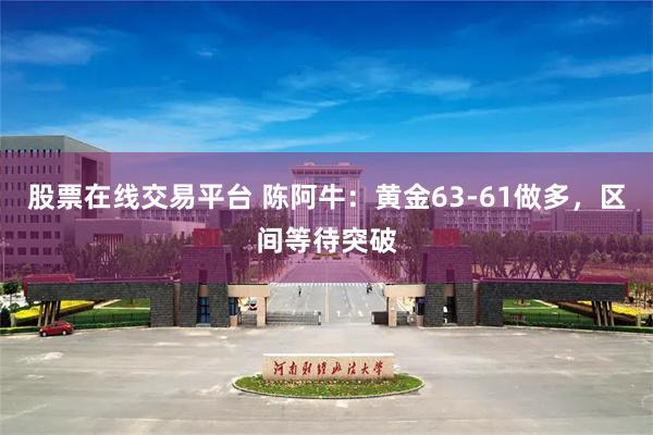 股票在线交易平台 陈阿牛：黄金63-61做多，区间等待突破