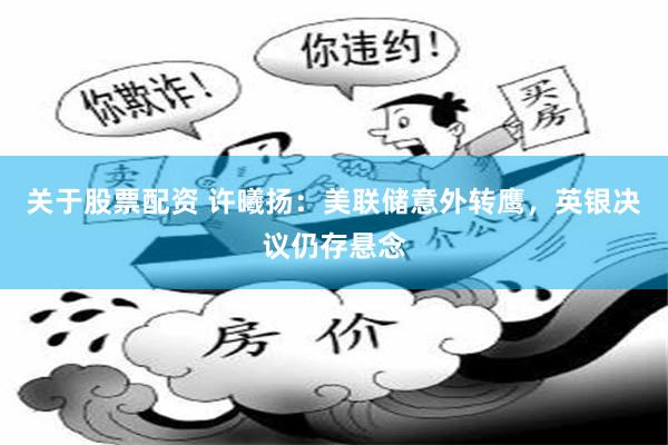 关于股票配资 许曦扬：美联储意外转鹰，英银决议仍存悬念