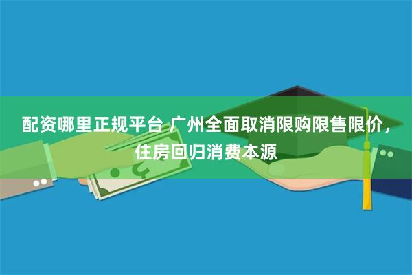 配资哪里正规平台 广州全面取消限购限售限价，住房回归消费本源