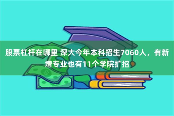 股票杠杆在哪里 深大今年本科招生7060人，有新增专业也有11个学院扩招