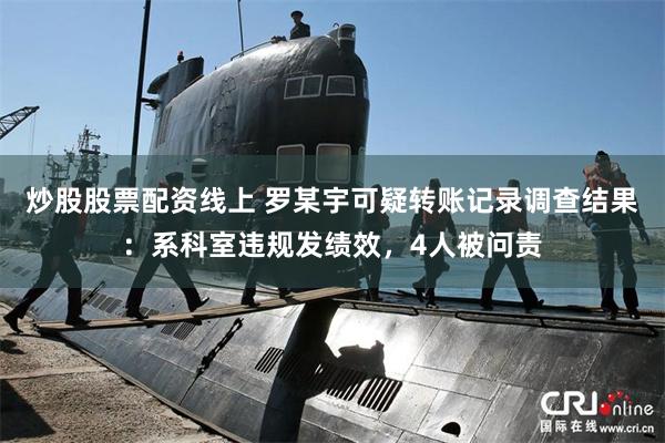 炒股股票配资线上 罗某宇可疑转账记录调查结果：系科室违规发绩效，4人被问责
