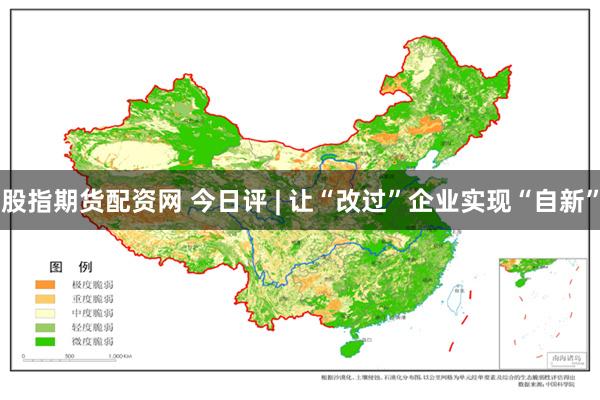 股指期货配资网 今日评 | 让“改过”企业实现“自新”