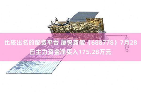 比较出名的配资平台 厦钨新能（688778）7月28日主力资金净买入175.28万元