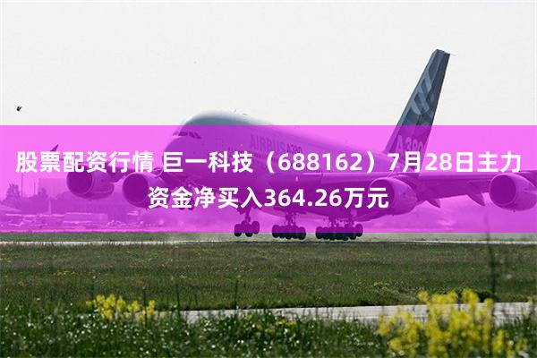 股票配资行情 巨一科技(688162)7月28日主力资金净买入364.26万元