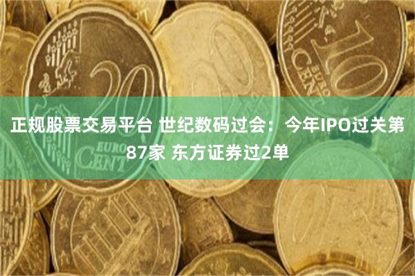 正规股票交易平台 世纪数码过会：今年IPO过关第87家 东方证券过2单