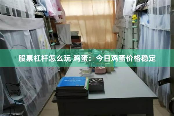 股票杠杆怎么玩 鸡蛋：今日鸡蛋价格稳定