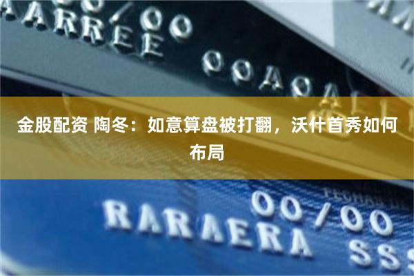 金股配资 陶冬：如意算盘被打翻，沃什首秀如何布局