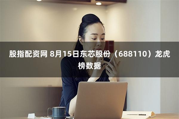股指配资网 8月15日东芯股份（688110）龙虎榜数据