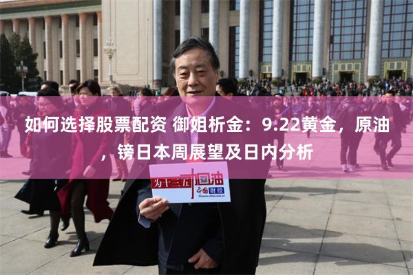 如何选择股票配资 御姐析金：9.22黄金，原油，镑日本周展望及日内分析