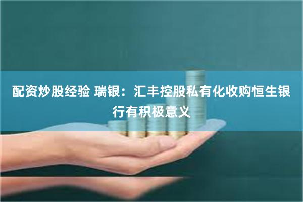 配资炒股经验 瑞银：汇丰控股私有化收购恒生银行有积极意义