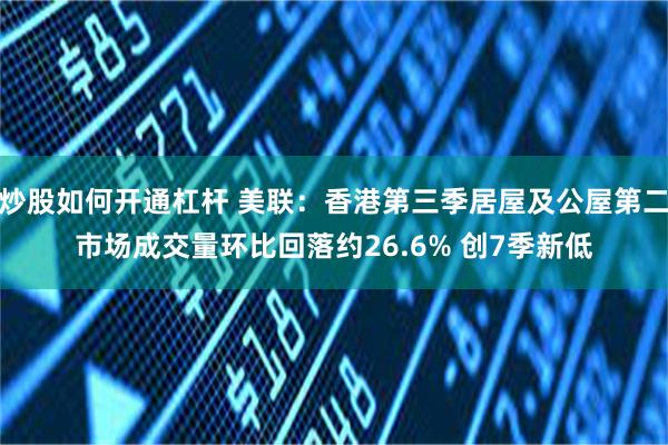 炒股如何开通杠杆 美联：香港第三季居屋及公屋第二市场成交量环比回落约26.6% 创7季新低